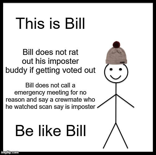 Be Like Bill Meme | This is Bill; Bill does not rat out his imposter buddy if getting voted out; Bill does not call a emergency meeting for no reason and say a crewmate who he watched scan say is imposter; Be like Bill | image tagged in memes,be like bill | made w/ Imgflip meme maker