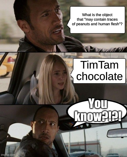 The Rock Driving | What is the object that "may contain traces of peanuts and human flesh"? TimTam chocolate; You know?!?! | image tagged in memes,the rock driving | made w/ Imgflip meme maker