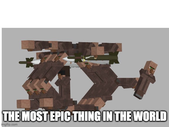 E | THE MOST EPIC THING IN THE WORLD | image tagged in villager | made w/ Imgflip meme maker