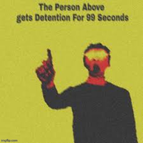 Person above me gets detention for 99 seconds | image tagged in person above me gets detention for 99 seconds | made w/ Imgflip meme maker