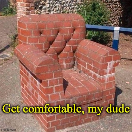 . | Get comfortable, my dude | made w/ Imgflip meme maker