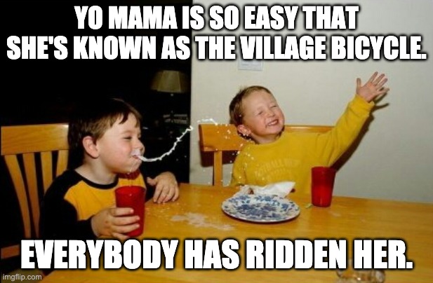 Easy | YO MAMA IS SO EASY THAT SHE'S KNOWN AS THE VILLAGE BICYCLE. EVERYBODY HAS RIDDEN HER. | image tagged in memes,yo mamas so fat | made w/ Imgflip meme maker