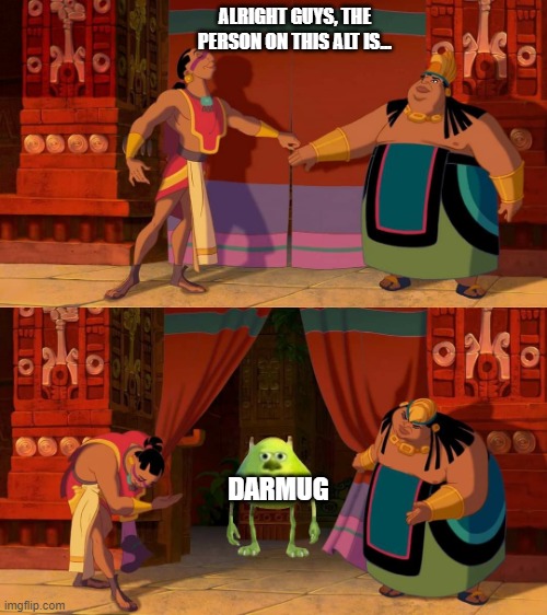 mike reveal monsters inc | ALRIGHT GUYS, THE PERSON ON THIS ALT IS... DARMUG | image tagged in mike reveal monsters inc | made w/ Imgflip meme maker