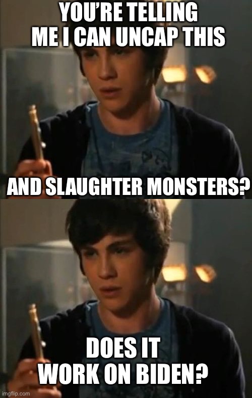 Fan memes | YOU’RE TELLING ME I CAN UNCAP THIS; AND SLAUGHTER MONSTERS? DOES IT WORK ON BIDEN? | image tagged in percy jackson riptide | made w/ Imgflip meme maker