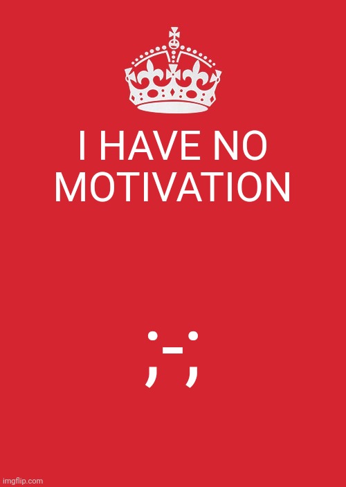 Keep Calm And Carry On Red | I HAVE NO MOTIVATION; ;-; | image tagged in memes,keep calm and carry on red | made w/ Imgflip meme maker