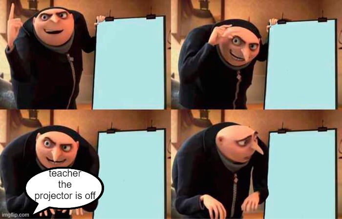 Gru's Plan | teacher the projector is off | image tagged in memes,gru's plan | made w/ Imgflip meme maker