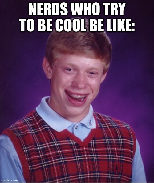 Bad Luck Brian | NERDS WHO TRY TO BE COOL BE LIKE: | image tagged in memes,bad luck brian,nerds,funny memes,school,pictures | made w/ Imgflip meme maker