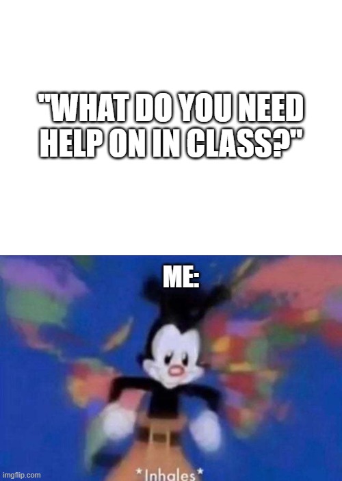Me in online class | "WHAT DO YOU NEED HELP ON IN CLASS?"; ME: | image tagged in memes,blank nut button,inhales,online,online school,funny | made w/ Imgflip meme maker