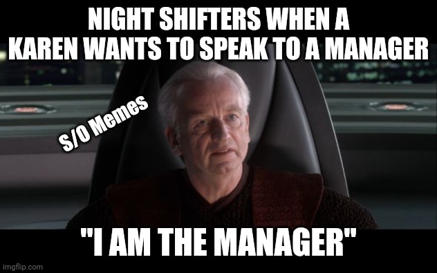 Night shifters | NIGHT SHIFTERS WHEN A KAREN WANTS TO SPEAK TO A MANAGER; S/O Memes; "I AM THE MANAGER" | image tagged in i am the senate | made w/ Imgflip meme maker