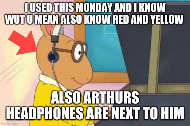 Arthur Headphones | I USED THIS MONDAY AND I KNOW WUT U MEAN ALSO KNOW RED AND YELLOW ALSO ARTHURS HEADPHONES ARE NEXT TO HIM | image tagged in arthur headphones | made w/ Imgflip meme maker
