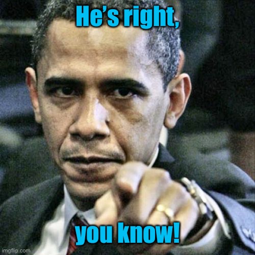 Pissed Off Obama Meme | He’s right, you know! | image tagged in memes,pissed off obama | made w/ Imgflip meme maker