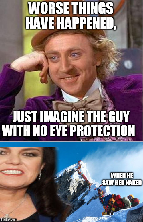 WORSE THINGS HAVE HAPPENED, JUST IMAGINE THE GUY WITH NO EYE PROTECTION WHEN HE SAW HER NAKED | made w/ Imgflip meme maker