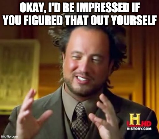 Ancient Aliens Meme | OKAY, I'D BE IMPRESSED IF YOU FIGURED THAT OUT YOURSELF | image tagged in memes,ancient aliens | made w/ Imgflip meme maker