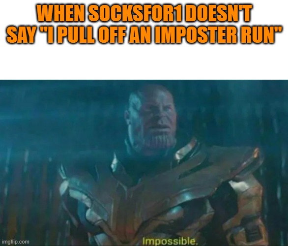 Thanos Impossible | WHEN SOCKSFOR1 DOESN'T SAY "I PULL OFF AN IMPOSTER RUN" | image tagged in memes,thanos impossible,among us | made w/ Imgflip meme maker