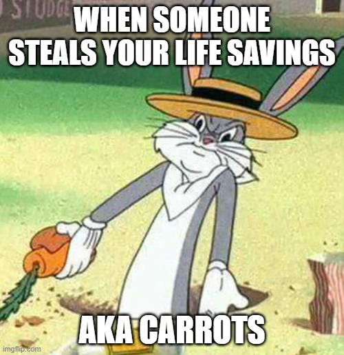 Bugs Bunny is mad |  WHEN SOMEONE STEALS YOUR LIFE SAVINGS; AKA CARROTS | image tagged in bugs bunny | made w/ Imgflip meme maker