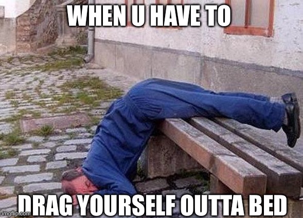 #relateable | WHEN U HAVE TO; DRAG YOURSELF OUTTA BED | image tagged in sleepingman | made w/ Imgflip meme maker