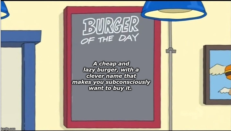 bob's burgers in a nutshell. |  A cheap and lazy burger, with a clever name that makes you subconsciously want to buy it. | image tagged in bobs burgers burger | made w/ Imgflip meme maker