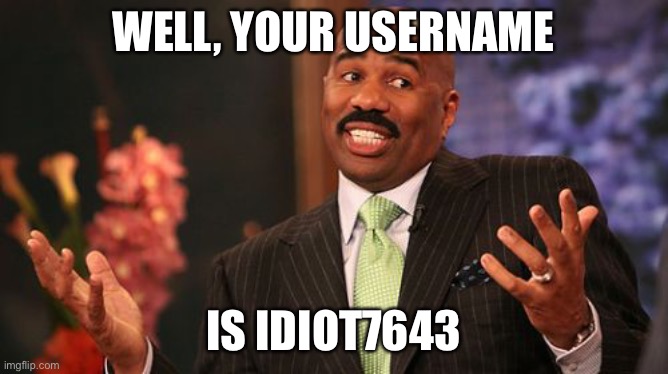 WELL, YOUR USERNAME IS IDIOT7643 | image tagged in memes,steve harvey | made w/ Imgflip meme maker