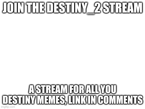 JOIN THE D2 STREAM | JOIN THE DESTINY_2 STREAM; A STREAM FOR ALL YOU DESTINY MEMES, LINK IN COMMENTS | image tagged in destiny 2 | made w/ Imgflip meme maker