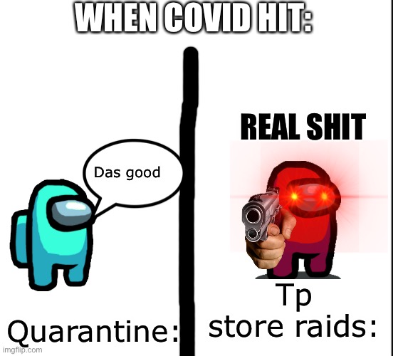 When people run outa tp... | WHEN COVID HIT:; REAL SHIT; Das good; Quarantine:; Tp store raids: | image tagged in among us covid | made w/ Imgflip meme maker
