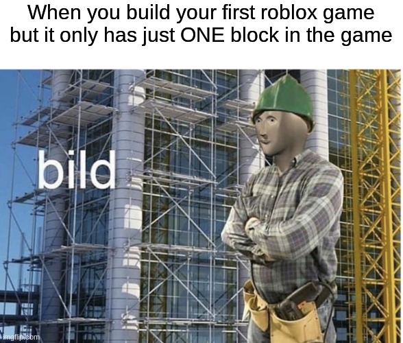 bild | When you build your first roblox game
but it only has just ONE block in the game | image tagged in bild meme | made w/ Imgflip meme maker