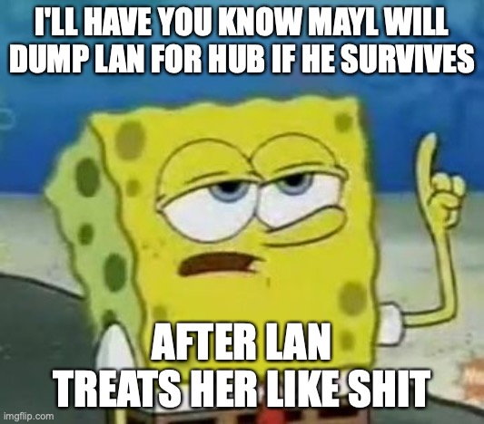 Mayl Dumps Lan | I'LL HAVE YOU KNOW MAYL WILL DUMP LAN FOR HUB IF HE SURVIVES; AFTER LAN TREATS HER LIKE SHIT | image tagged in memes,i'll have you know spongebob,lan hikari,megaman,megaman battle network | made w/ Imgflip meme maker