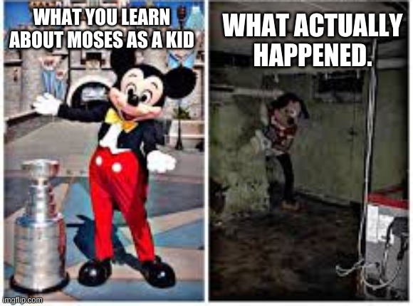 mickey mouse in disneyland | WHAT ACTUALLY HAPPENED. WHAT YOU LEARN ABOUT MOSES AS A KID | image tagged in mickey mouse in disneyland | made w/ Imgflip meme maker
