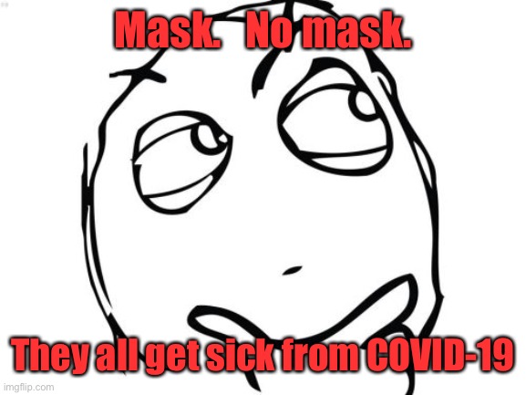 Question Rage Face Meme | Mask.   No mask. They all get sick from COVID-19 | image tagged in memes,question rage face | made w/ Imgflip meme maker