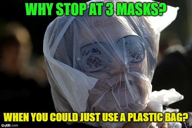 Triple-layer masking is weak. Use a plastic bag to safely seal your airways from Covid-19. | WHY STOP AT 3 MASKS? WHEN YOU COULD JUST USE A PLASTIC BAG? | image tagged in memes,politics,mask,plastic bag,suffocation,coronavirus | made w/ Imgflip meme maker