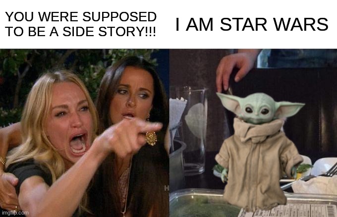 Woman Yelling At Cat Meme | YOU WERE SUPPOSED 
TO BE A SIDE STORY!!! I AM STAR WARS | image tagged in memes,woman yelling at cat | made w/ Imgflip meme maker