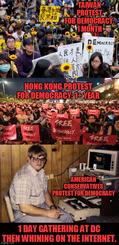 Liberals are passionate about the wrong things. Conservatives are passionless about the right things. | TAIWAN PROTEST FOR DEMOCRACY: 1 MONTH; HONG KONG PROTEST FOR DEMOCRACY: 1+ YEAR; AMERICAN CONSERVATIVES PROTEST FOR DEMOCRACY; 1 DAY GATHERING AT DC THEN WHINING ON THE INTERNET. | image tagged in computer nerd,democracy,usa,hong kong,taiwan,protest | made w/ Imgflip meme maker