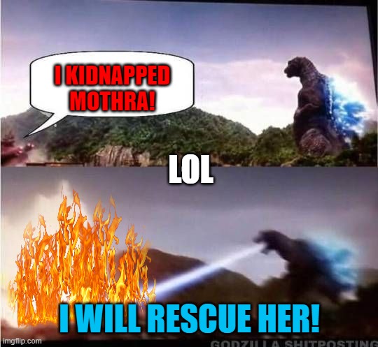 When Godzilla Finds Out! | I KIDNAPPED MOTHRA! LOL; I WILL RESCUE HER! | image tagged in godzilla hates x,mothra | made w/ Imgflip meme maker