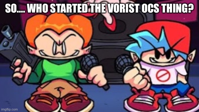 SO.... WHO STARTED THE VORIST OCS THING? | made w/ Imgflip meme maker
