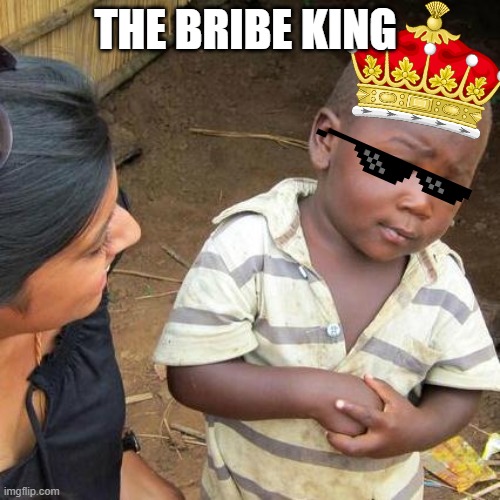 Third World Skeptical Kid Meme | THE BRIBE KING | image tagged in memes,third world skeptical kid | made w/ Imgflip meme maker