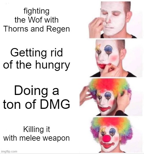 :o | fighting the Wof with Thorns and Regen; Getting rid of the hungry; Doing a ton of DMG; Killing it with melee weapon | image tagged in memes,clown applying makeup | made w/ Imgflip meme maker