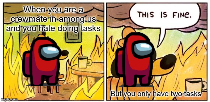 This Is Fine Meme | When you are a crewmate in among us and you hate doing tasks; But you only have two tasks | image tagged in memes,this is fine | made w/ Imgflip meme maker