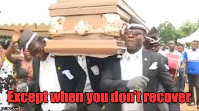 Coffin dance | Except when you don’t recover | image tagged in coffin dance | made w/ Imgflip meme maker