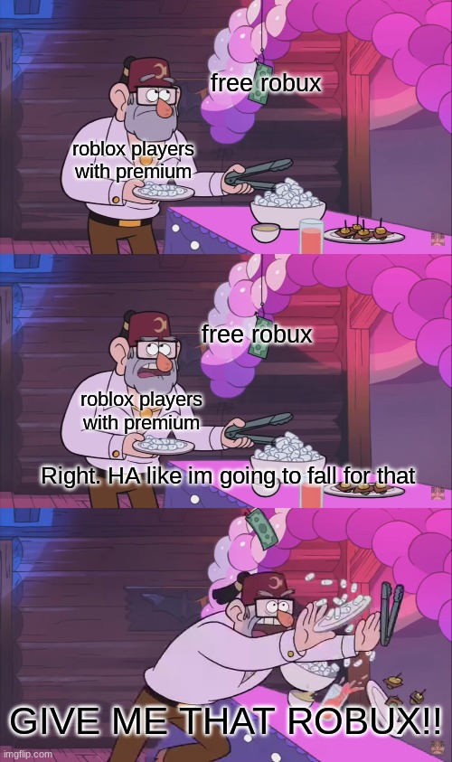Gravity roblox meme (This is true tho) | free robux; roblox players with premium; free robux; roblox players with premium; Right. HA like im going to fall for that; GIVE ME THAT ROBUX!! | image tagged in gravity falls meme | made w/ Imgflip meme maker