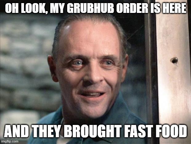 Hannibal Lecter | OH LOOK, MY GRUBHUB ORDER IS HERE AND THEY BROUGHT FAST FOOD | image tagged in hannibal lecter | made w/ Imgflip meme maker