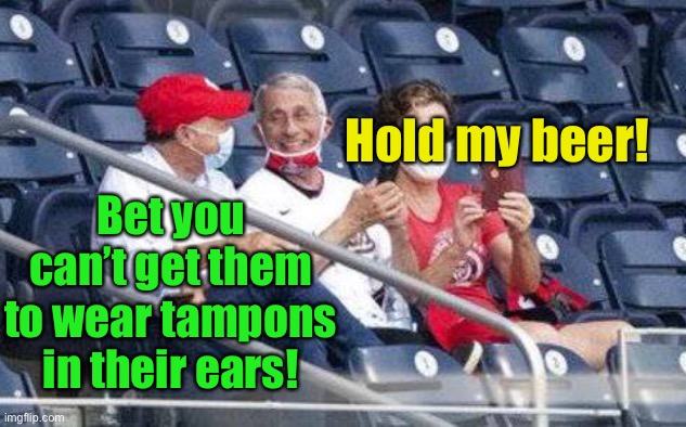 No mask Fauci | Bet you can’t get them to wear tampons in their ears! Hold my beer! | image tagged in no mask fauci | made w/ Imgflip meme maker