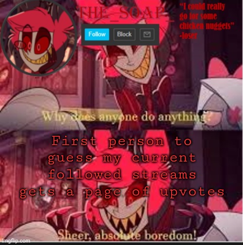 Cuz bored | First person to guess my current followed streams gets a page of upvotes | image tagged in soaps bored template | made w/ Imgflip meme maker
