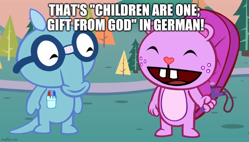 Sniffles and Toothy (HTF) | THAT'S "CHILDREN ARE ONE;  GIFT FROM GOD" IN GERMAN! | image tagged in sniffles and toothy htf | made w/ Imgflip meme maker