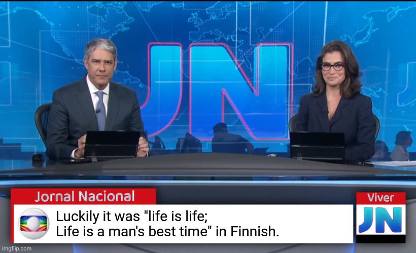 Jornal Nacional (Brazilian News Network) | Luckily it was "life is life;  Life is a man's best time" in Finnish. | image tagged in jornal nacional brazilian news network | made w/ Imgflip meme maker