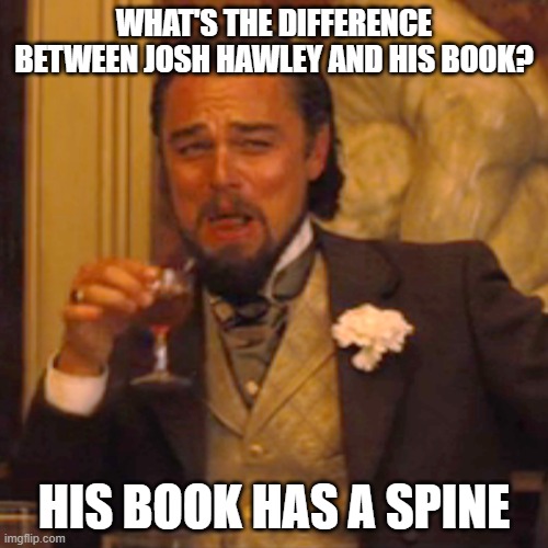 Laughing Leo | WHAT'S THE DIFFERENCE BETWEEN JOSH HAWLEY AND HIS BOOK? HIS BOOK HAS A SPINE | image tagged in memes,laughing leo,hawley,senate,books | made w/ Imgflip meme maker