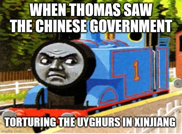 Thomas | WHEN THOMAS SAW THE CHINESE GOVERNMENT; TORTURING THE UYGHURS IN XINJIANG | image tagged in thomas | made w/ Imgflip meme maker