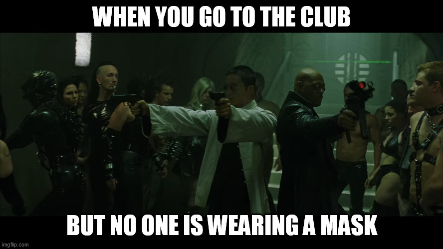 WHEN YOU GO TO THE CLUB; BUT NO ONE IS WEARING A MASK | image tagged in memes | made w/ Imgflip meme maker