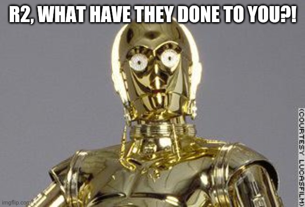 C-3PO | R2, WHAT HAVE THEY DONE TO YOU?! | image tagged in c-3po | made w/ Imgflip meme maker