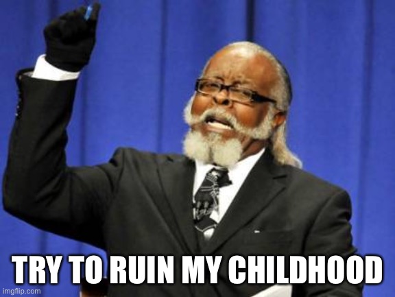 Too Damn High Meme | TRY TO RUIN MY CHILDHOOD | image tagged in memes,too damn high | made w/ Imgflip meme maker