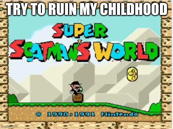 TRY TO RUIN MY CHILDHOOD | made w/ Imgflip meme maker