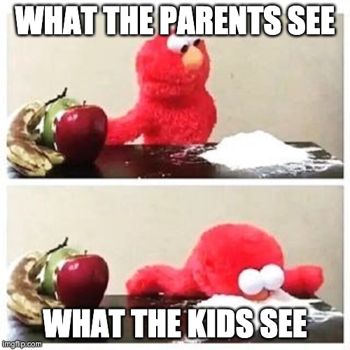 elmo cocaine | WHAT THE PARENTS SEE; WHAT THE KIDS SEE | image tagged in elmo cocaine | made w/ Imgflip meme maker